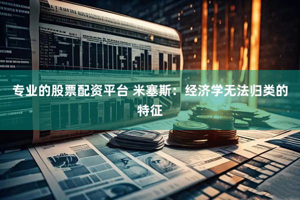 专业的股票配资平台 米塞斯：经济学无法归类的特征