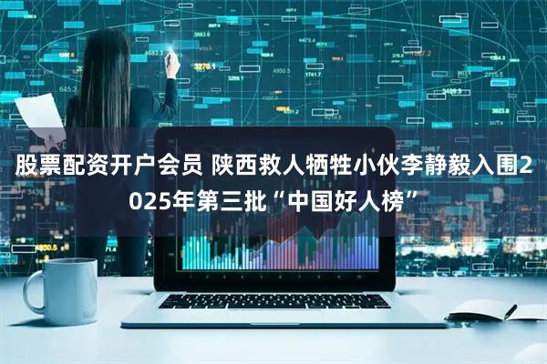 股票配资开户会员 陕西救人牺牲小伙李静毅入围2025年第三批“中国好人榜”