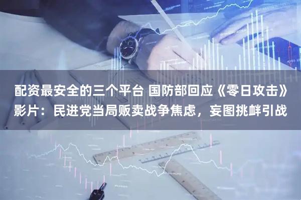 配资最安全的三个平台 国防部回应《零日攻击》影片：民进党当局贩卖战争焦虑，妄图挑衅引战