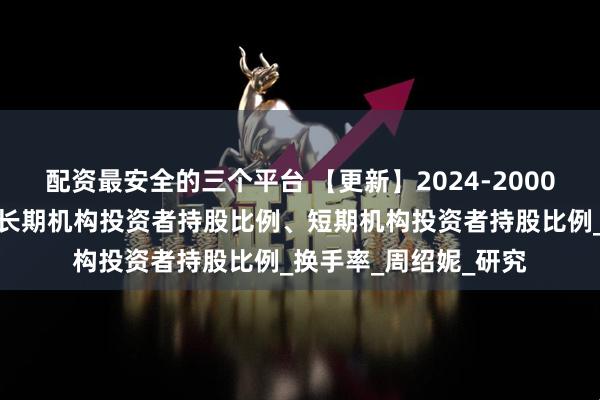 配资最安全的三个平台 【更新】2024-2000年机构投资者期限、长期机构投资者持股比例、短期机构投资者持股比例_换手率_周绍妮_研究