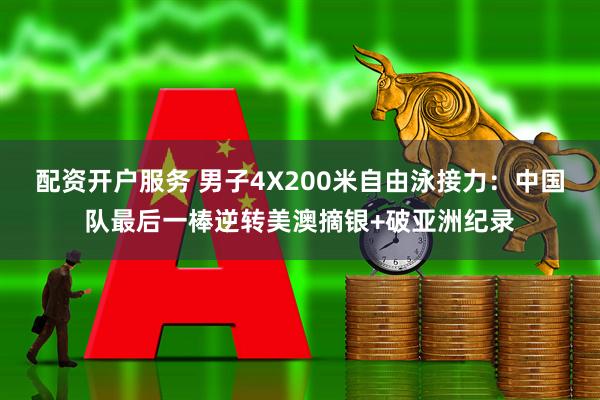 配资开户服务 男子4X200米自由泳接力：中国队最后一棒逆转美澳摘银+破亚洲纪录
