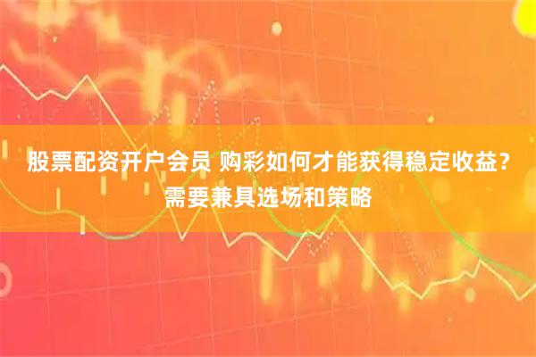 股票配资开户会员 购彩如何才能获得稳定收益？需要兼具选场和策略