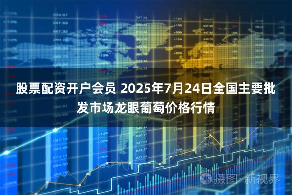 股票配资开户会员 2025年7月24日全国主要批发市场龙眼葡萄价格行情